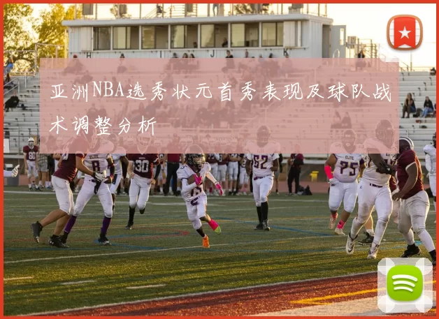 亚洲NBA选秀状元首秀表现及球队战术调整分析
