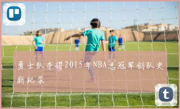 勇士队夺得2015年NBA总冠军创队史新纪录