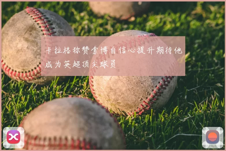 卡拉格称赞索博自信心提升期待他成为英超顶尖球员