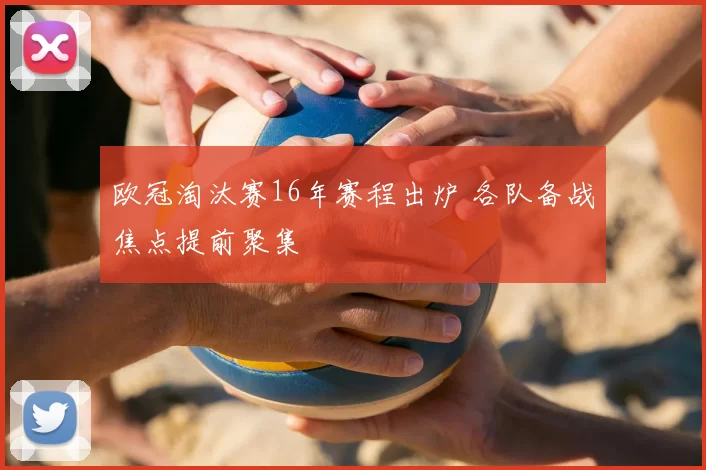 欧冠淘汰赛16年赛程出炉 各队备战焦点提前聚集