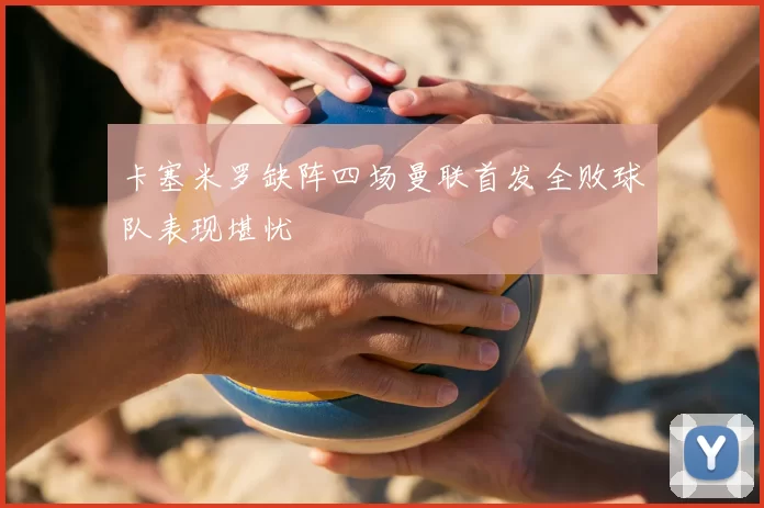 卡塞米罗缺阵四场曼联首发全败球队表现堪忧