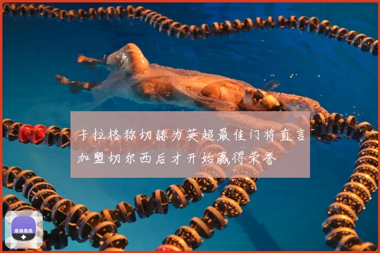 卡拉格称切赫为英超最佳门将直言加盟切尔西后才开始赢得荣誉