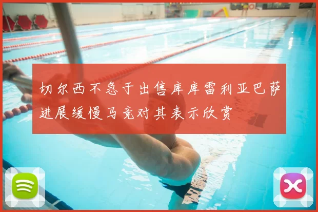 切尔西不急于出售库库雷利亚巴萨进展缓慢马竞对其表示欣赏