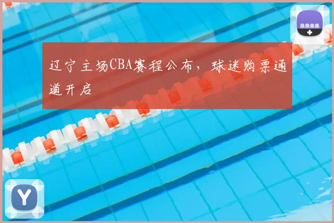 辽宁主场CBA赛程公布,球迷购票通道开启