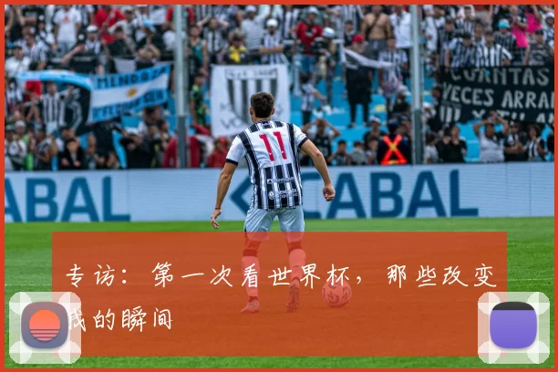专访:第一次看世界杯,那些改变我的瞬间