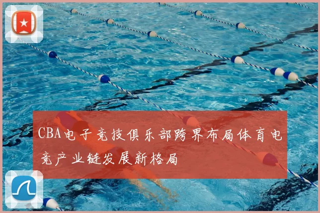CBA电子竞技俱乐部跨界布局体育电竞产业链发展新格局