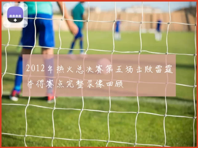 2012年热火总决赛第五场击败雷霆夺得赛点完整录像回顾