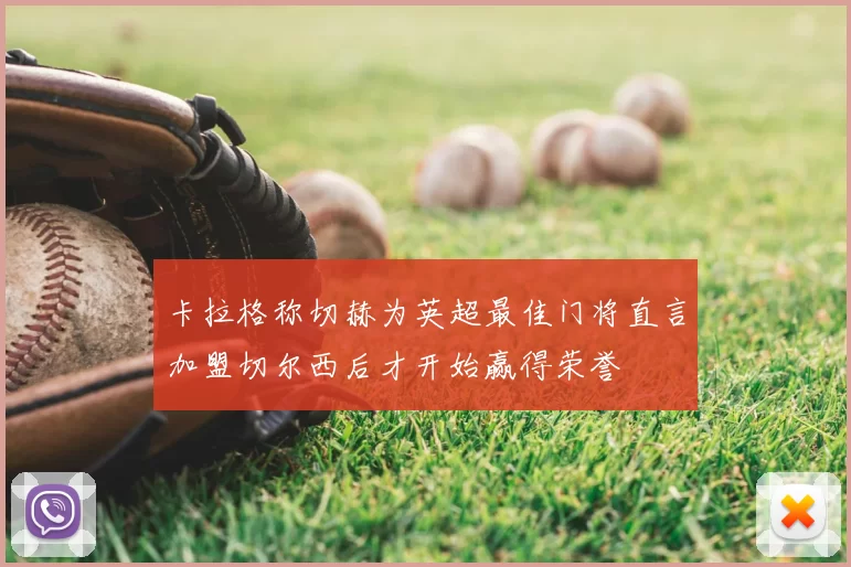 卡拉格称切赫为英超最佳门将直言加盟切尔西后才开始赢得荣誉