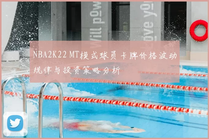 NBA2K22 MT模式球员卡牌价格波动规律与投资策略分析