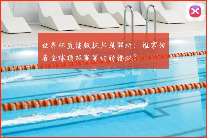 世界杯直播版权归属解析：谁掌控着全球顶级赛事的转播权？