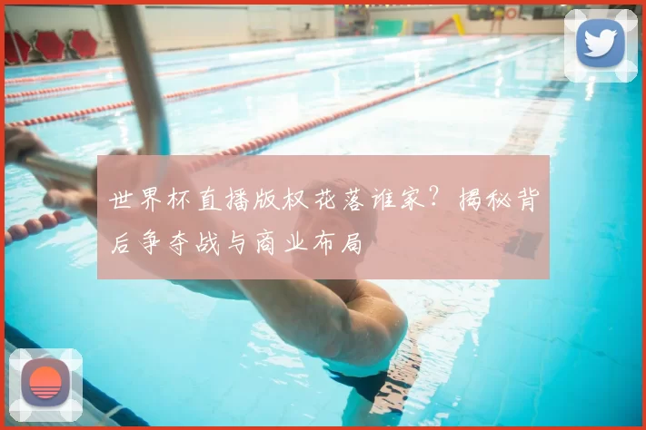 世界杯直播版权花落谁家？揭秘背后争夺战与商业布局
