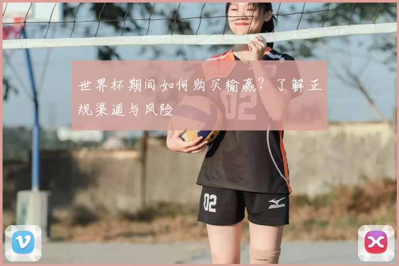 世界杯期间如何购买输赢?了解正规渠道与风险